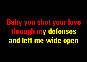 Baby you shot your love

through my defenses
and left me wide open