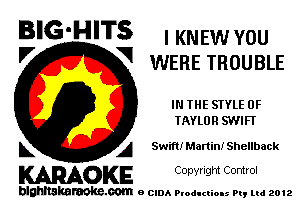 BIG-HITS I KNEW YOU

'7 V WERE TROUBLE
IN THE STYLE 0F
TAYLOR SWIFI

L A Swift! ManinIShellback

WOKE C opyr Igm Control

blghnskaraokc.com o CIDA P'oducliOIs m, mi 2012