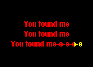 You found me

You found me
You found me-e-e-e-e