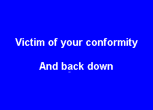 Victim of your conformity

And back down