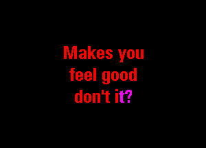 Makes you

feelgood
don't it?