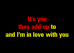 It's you

they add up to
and I'm in love with you