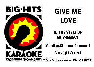 BIG'HITS GIVE ME
'7 V LOVE

IN THE STYLE 0F
ED SHEERNI

L A GoslinQISheeram'Leonard

WOKE C opyr Igm Control

blghnskaraokc.com o CIDA P'oducliOIs m, mi 2012