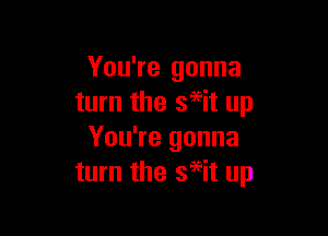 You're gonna
turn the segit up

You're gonna
turn the seeit up