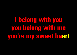 I belong with you

you belong with me
you're my sweet heart