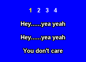 1234

Hey ...... yea yeah

Hey ...... yea yeah

You don't care