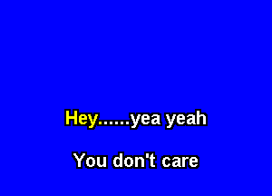Hey ...... yea yeah

You don't care