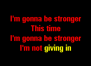 I'm gonna be stronger
This time

I'm gonna be stronger
I'm not giving in