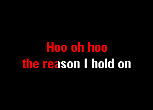 Hoo oh hon

the reason I hold on