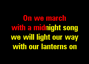 0n we march
with a midnight song

we will light our way
with our lanterns on