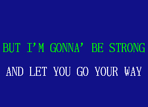 BUT PM GONNN BE STRONG
AND LET YOU GO YOUR WAY