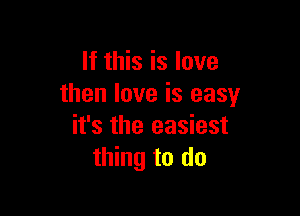 If this is love
then love is easy

it's the easiest
thing to do