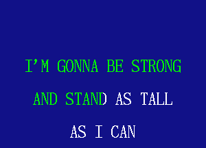 I M GONNA BE STRONG

AND STAND AS TALL
AS I CAN