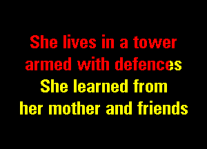 She lives in a tower
armed with defences
She learned from
her mother and friends