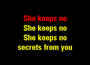 She keeps no
She keeps no

She keeps no
secrets from you