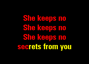 She keeps no
She keeps no

She keeps no
secrets from you