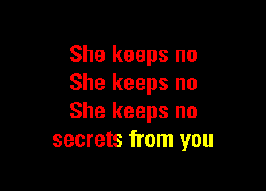 She keeps no
She keeps no

She keeps no
secrets from you