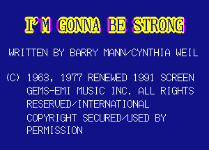 Es M1 ?ONN'A BE vTIRONG
WRITTEN BY BQRRY MQNNXCYNTHIQ NEIL

(C) 1983, 1977 RENEWED 1991 SCREEN
GEMS-EMI MUSIC INC. QLL RIGHTS
RESERUED INTERNQTIONQL
COPYRIGHT SECURED U8ED BY
PERMISSION