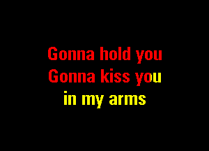 Gonna hold you

Gonna kiss you
in my arms