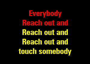 Everybody
Reach out and

Reach out and
Reach out and
touch somebody