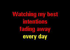 Watching my best
intentions

fading away
every day