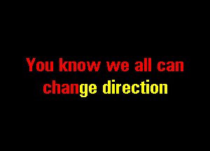 You know we all can

change direction