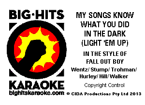 BIG'HITS MY somcs KNOW
I7 vq WHAT YOU DID

IN THE DARK
(LIGHT 'EM UP)

IN THE STYLE 0F
FALL OUT BOY

L A chtzl Stump! Trohmanl
Hurley! Hill! Walker

KARAOKE Copyngm Control

blghnskaraokc.com o CIDA P'oducliOIs m, mi 2013