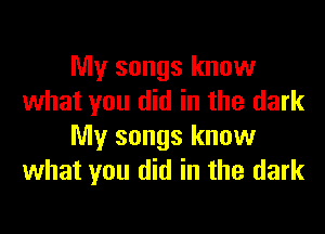 My songs know
what you did in the dark

My songs know
what you did in the dark
