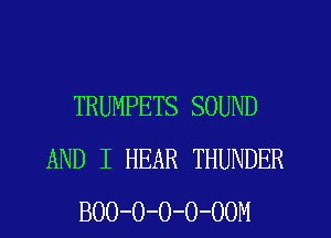 TRUMPETS SOUND
AND I HEAR THUNDER
BOO-O-O-O-OOM