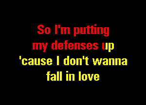 So I'm putting
my defenses up

'cause I don't wanna
faHinIove