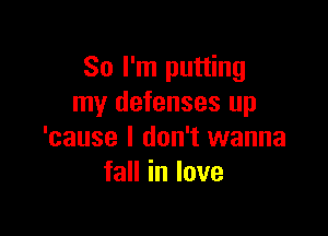 So I'm putting
my defenses up

'cause I don't wanna
faHinIove