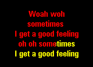 Woah woh
sometimes

I get a good feeling
oh oh sometimes
I get a good feeling