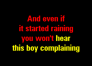 And even if
it started raining

you won't hear
this boy complaining