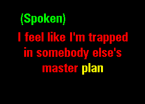(Spoken)
I feel like I'm trapped

in somebody else's
master plan