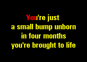 You're just
a small bump unborn

in four months
you're brought to life