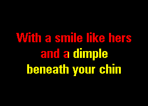 With a smile like hers

and a dimple
beneath your chin