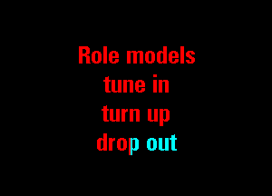 Role models
tune in

turn up
drop out