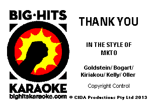 BIG'HITS

l7 V THANKYOU

IN THE STYLE 0F
MKIU

Goldstein! Bugatti
L A Kiriakoui Kelly! Oller

WOKE C opyr Igm Control

blghnskaraokc.com o CIDA P'oducliOIs m, mi 2013