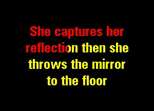 She captures her
reflection then she

throws the mirror
to the floor