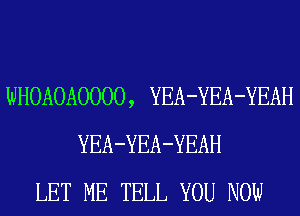 WHOAOAOOOO, YEA-YEA-YEAH
YEA-YEA-YEAH
LET ME TELL YOU NOW