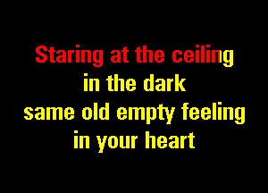 Staring at the ceiling
in the dark

same old empty feeling
in your heart