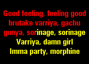 Good feeling, feeling good
hrutake varriya, gachu
gunya,so nage,so nage
Varriya, damn girl
lmma party, morphine