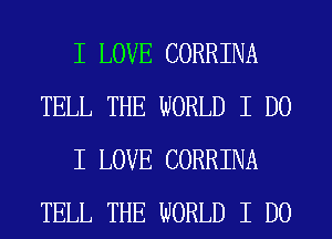 I LOVE CORRINA
TELL THE WORLD I DO
I LOVE CORRINA
TELL THE WORLD I DO
