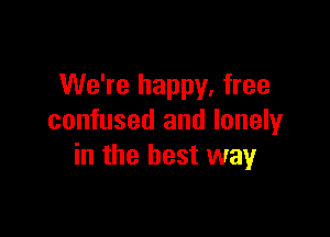 We're happy, free

confused and lonely
in the best way