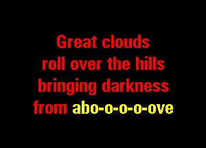 Great clouds
roll over the hills

bringing darkness
from aho-o-o-o-ove