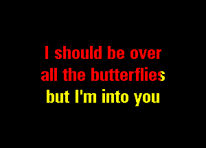 I should be over

all the butterflies
but I'm into you