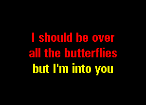 I should be over

all the butterflies
but I'm into you