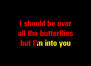 I should be over

all the butterflies
but I'm into you