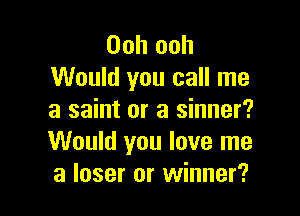 Ooh ooh
Would you call me

a saint or a sinner?
Would you love me
a laser or winner?