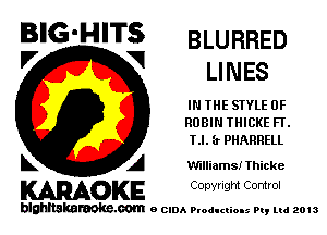 BIG'HITS BLURRED

V VI
LI NES
IN THE SIYLE 0F
ROBIN THICKE FI.
LI. 3 PHARRELL
L A Williams! Thicke

WOKE C Ole Igm Control

blghnskaraokc.com o CIDA P'oducliOIs m, mi 2013